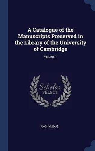 A Catalogue of the Manuscripts Preserved in the Library of the University of Cambridge; Volume 1