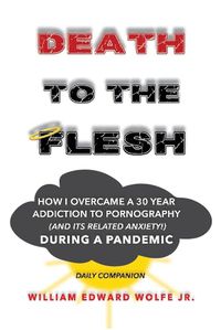 Cover image for Death to the Flesh: How I Overcame A 30 Year Addiction To Pornography (And Its Related Anxiety!) During a Pandemic