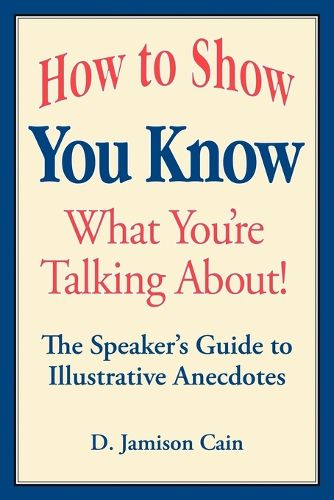 Cover image for How to Show You Know What You're Talking About! The Speaker's Guide to Illustrative Anecdotes