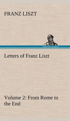 Letters of Franz Liszt -- Volume 2 from Rome to the End