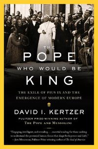 Cover image for The Pope Who Would Be King: The Exile of Pius IX and the Emergence of Modern Europe