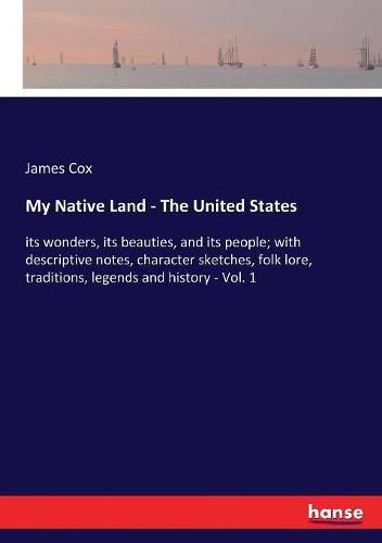 My Native Land - The United States: its wonders, its beauties, and its people; with descriptive notes, character sketches, folk lore, traditions, legends and history - Vol. 1