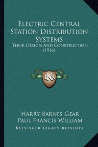 Cover image for Electric Central Station Distribution Systems: Their Design and Construction (1916)