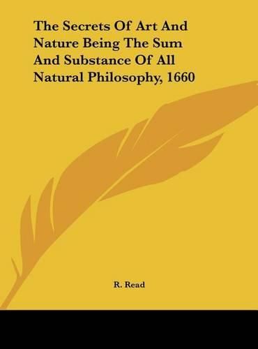 Cover image for The Secrets of Art and Nature Being the Sum and Substance of All Natural Philosophy, 1660