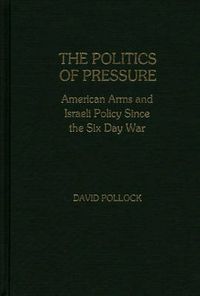 Cover image for The Politics of Pressure: American Arms and Israeli Policy Since the Six Day War