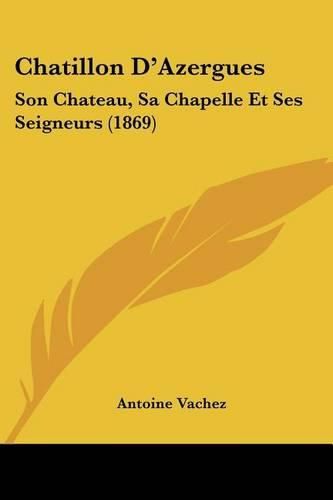 Chatillon D'Azergues: Son Chateau, Sa Chapelle Et Ses Seigneurs (1869)