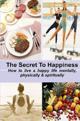 Cover image for THE SECRET TO HAPPINESS: How to Live a Healthy Life Mentally, Physically & Spiritually