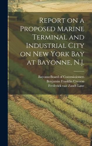 Cover image for Report on a Proposed Marine Terminal and Industrial City on New York Bay at Bayonne, N.J.