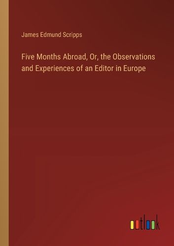 Cover image for Five Months Abroad, Or, the Observations and Experiences of an Editor in Europe