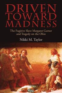 Cover image for Driven toward Madness: The Fugitive Slave Margaret Garner and Tragedy on the Ohio