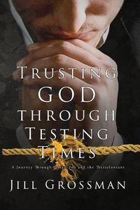 Cover image for Trusting God Through Testing Times: A Journey Through James, Job and the Thessalonians