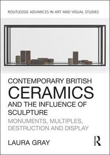 Cover image for Contemporary British Ceramics and the Influence of Sculpture: Monuments, Multiples, Destruction and Display