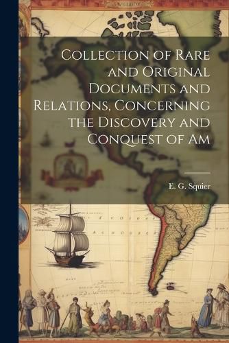 Collection of Rare and Original Documents and Relations, Concerning the Discovery and Conquest of Am