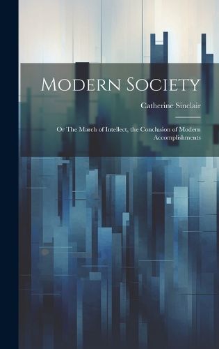 Cover image for Modern Society; or The March of Intellect, the Conclusion of Modern Accomplishments