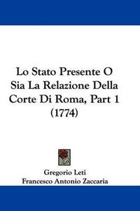 Cover image for Lo Stato Presente O Sia La Relazione Della Corte Di Roma, Part 1 (1774)