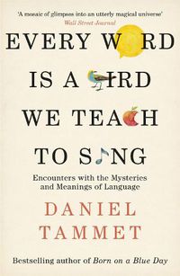 Cover image for Every Word is a Bird We Teach to Sing: Encounters with the Mysteries & Meanings of Language