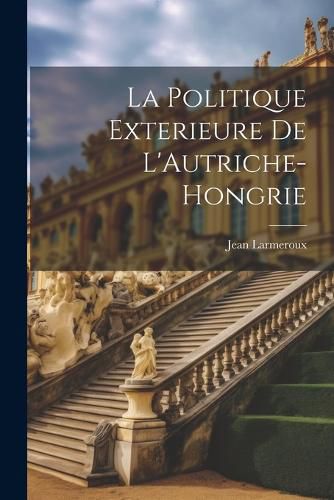 Cover image for La Politique Exterieure De L'Autriche-Hongrie