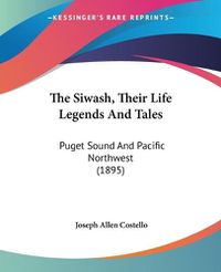 Cover image for The Siwash, Their Life Legends and Tales: Puget Sound and Pacific Northwest (1895)