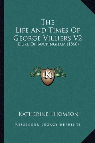 The Life and Times of George Villiers V2: Duke of Buckingham (1860)