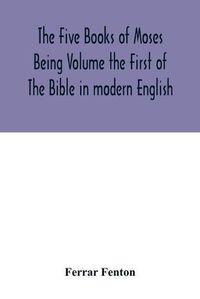 Cover image for The Five Books of Moses Being Volume the First of The Bible in modern English