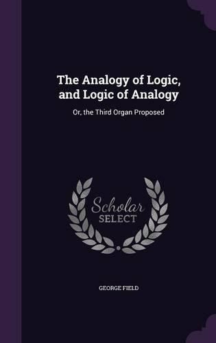Cover image for The Analogy of Logic, and Logic of Analogy: Or, the Third Organ Proposed