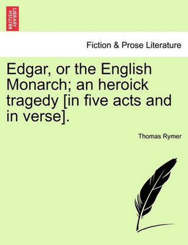 Edgar, or the English Monarch; An Heroick Tragedy [In Five Acts and in Verse].Vol.I