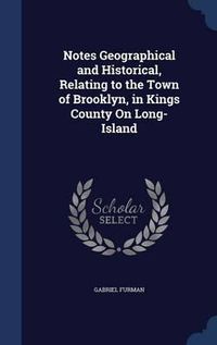 Cover image for Notes Geographical and Historical, Relating to the Town of Brooklyn, in Kings County on Long-Island