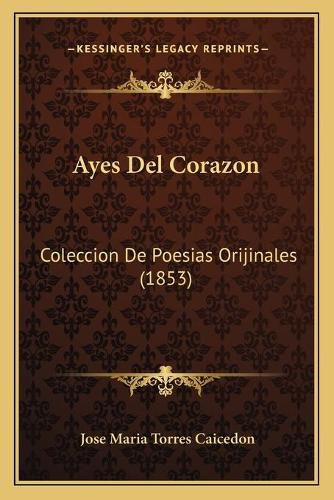 Cover image for Ayes del Corazon: Coleccion de Poesias Orijinales (1853)