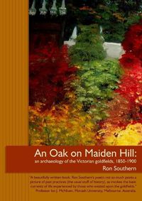 Cover image for An Oak on Maiden Hill: an archaeology of the Victorian goldfields, 1850-1900.