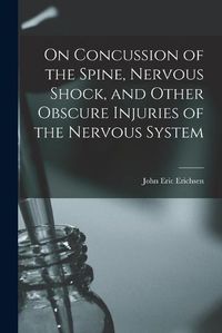 Cover image for On Concussion of the Spine, Nervous Shock, and Other Obscure Injuries of the Nervous System