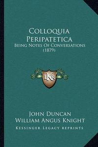 Cover image for Colloquia Peripatetica: Being Notes of Conversations (1879)