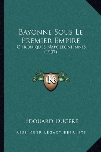 Cover image for Bayonne Sous Le Premier Empire: Chroniques Napoleoniennes (1907)