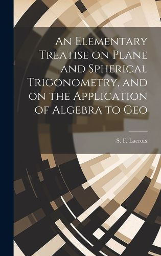 Cover image for An Elementary Treatise on Plane and Spherical Trigonometry, and on the Application of Algebra to Geo