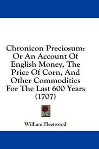 Cover image for Chronicon Preciosum: Or An Account Of English Money, The Price Of Corn, And Other Commodities For The Last 600 Years (1707)