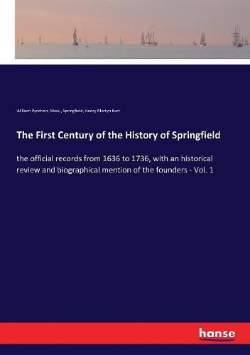 The First Century of the History of Springfield: the official records from 1636 to 1736, with an historical review and biographical mention of the founders - Vol. 1