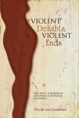 Cover image for Violent Delights, Violent Ends: Sex, Race, and Honor in Colonial Cartagena de Indias