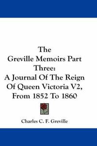 Cover image for The Greville Memoirs Part Three: A Journal of the Reign of Queen Victoria V2, from 1852 to 1860