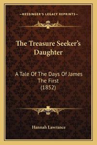 Cover image for The Treasure Seekeracentsa -A Centss Daughter: A Tale of the Days of James the First (1852)