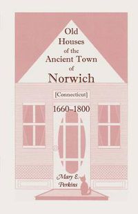 Cover image for Old Houses of the Ancient Town of Norwich [Connecticut] 1660-1800, with Maps, Illustrations, Portraits and Genealogies