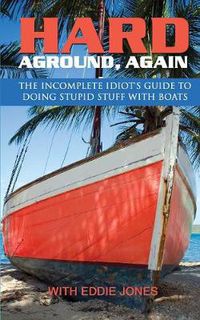 Cover image for Hard Aground, Again: The Incomplete Idiot's Guide to Doing Stupid Stuff With Boats