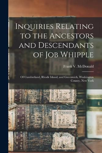 Cover image for Inquiries Relating to the Ancestors and Descendants of Job Whipple: of Cumberland, Rhode Island, and Greenwich, Washington County, New York