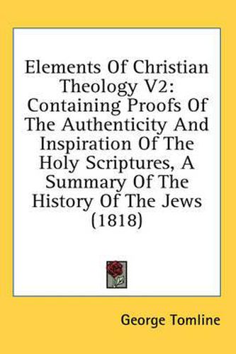 Cover image for Elements of Christian Theology V2: Containing Proofs of the Authenticity and Inspiration of the Holy Scriptures, a Summary of the History of the Jews (1818)