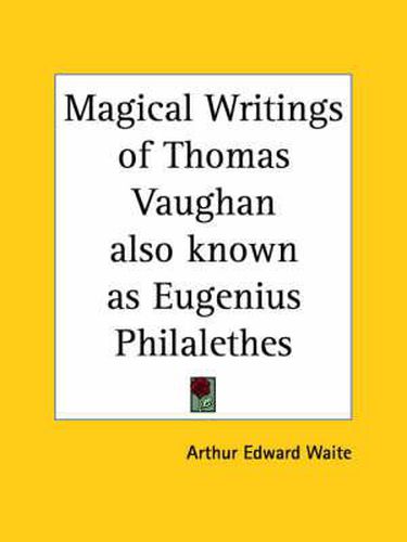 Cover image for The Magical Writings of Thomas Vaughan (Eugenius Philalethes): A Verbatim Reprint of His First Four Treatises -  Anthroposophia Theomagica ,  Anima Magica Abscondita ,  Magica Adamica  and the  True Coelum Terrae