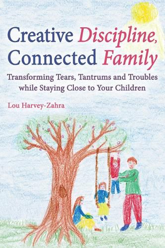 Cover image for Creative Discipline, Connected Family: Transforming Tears, Tantrums and Troubles While Staying Close to Your Children