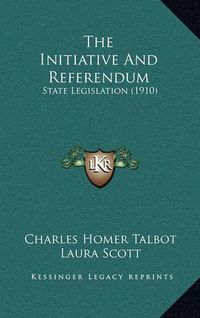 Cover image for The Initiative and Referendum: State Legislation (1910)