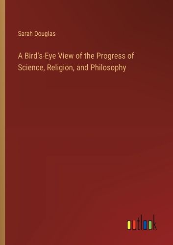 Cover image for A Bird's-Eye View of the Progress of Science, Religion, and Philosophy