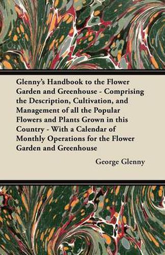 Cover image for Glenny's Handbook to the Flower Garden and Greenhouse - Comprising the Description, Cultivation, and Management of All the Popular Flowers and Plants Grown in This Country - With a Calendar of Monthly Operations for the Flower Garden and Greenhouse