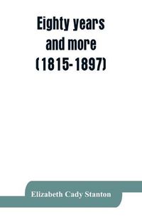 Cover image for Eighty years and more (1815-1897): Reminiscences of Elizabeth Cady Stanton., Social science affirms that woman's place in society marks the level of civilization.