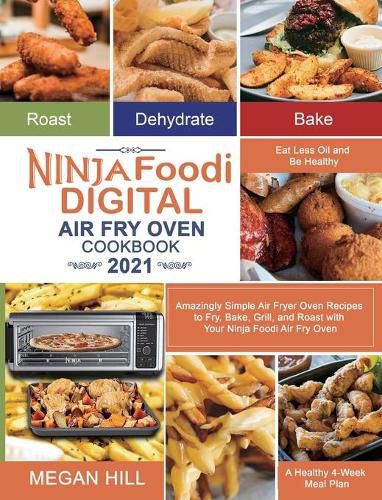 Ninja Foodi Digital Air Fry Oven Cookbook 2021: Amazingly Simple Air Fryer Oven Recipes to Fry, Bake, Grill, and Roast with Your Ninja Foodi Air Fry Oven Eat Less Oil and Be Healthy A Healthy 4-Week Meal Plan