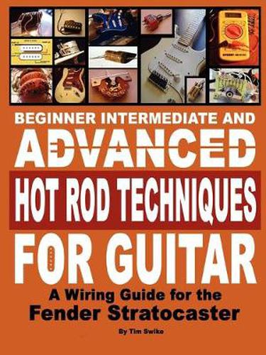 Cover image for Beginner Intermediate and Advanced Hot Rod Techniques for Guitar A Fender Stratocaster Wiring Guide